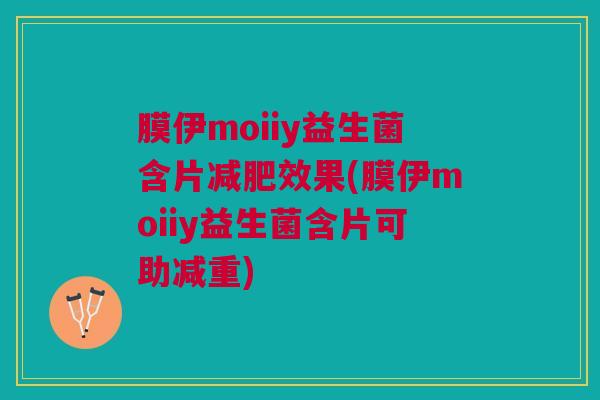 膜伊moiiy益生菌含片减肥效果(膜伊moiiy益生菌含片可助减重)