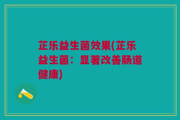 芷乐益生菌效果(芷乐益生菌:显著改善肠道健康) 芷乐益生菌效果(芷乐益生菌:显著改善肠道健康)