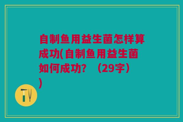 自制鱼用益生菌怎样算成功(自制鱼用益生菌如何成功?(29字)) 自制鱼用益生菌怎样算成功(自制鱼用益生菌如何成功?(29字))