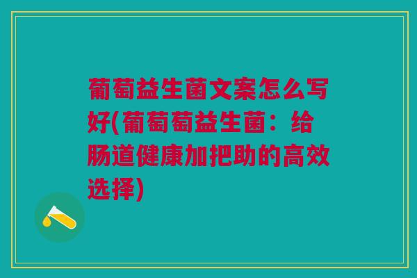 葡萄益生菌文案怎么写好(葡萄萄益生菌:给肠道健康加把助的高效选择)