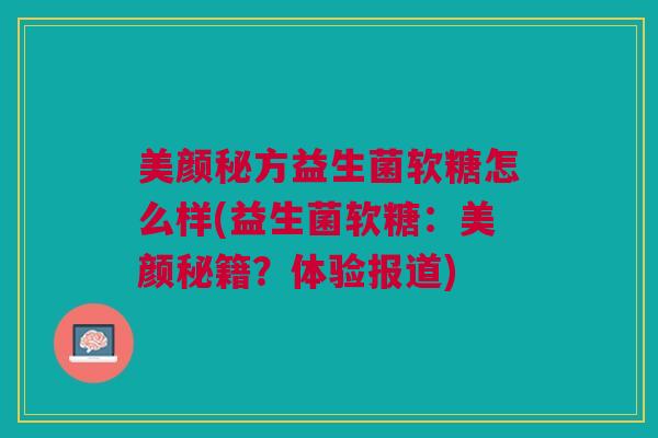 美颜秘方益生菌软糖怎么样(益生菌软糖:美颜秘籍?体验报道) 美颜秘方益生菌软糖怎么样(益生菌软糖:美颜秘籍?体验报道)