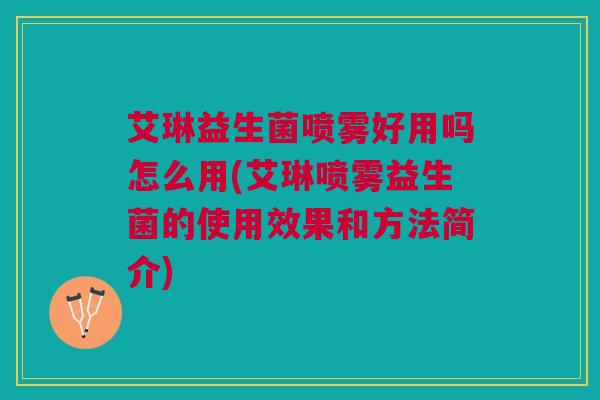 艾琳益生菌喷雾好用吗怎么用(艾琳喷雾益生菌的使用效果和方法简介) 艾琳益生菌喷雾好用吗怎么用(艾琳喷雾益生菌的使用效果和方法简介)