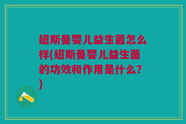 纽斯曼婴儿益生菌怎么样(纽斯曼婴儿益生菌的功效和作用是什么?) 纽斯曼婴儿益生菌怎么样(纽斯曼婴儿益生菌的功效和作用是什么?)