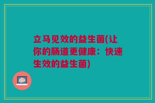 立马见效的益生菌(让你的肠道更健康:快速生效的益生菌)