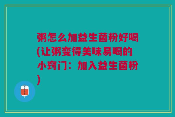 粥怎么加益生菌粉好喝(让粥变得美味易喝的小窍门:加入益生菌粉) 粥怎么加益生菌粉好喝(让粥变得美味易喝的小窍门:加入益生菌粉)