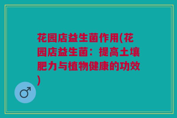 花园店益生菌作用(花园店益生菌:提高土壤肥力与植物健康的功效)