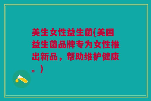 美生女性益生菌(美国益生菌品牌专为女性推出新品,帮助维护健康。)