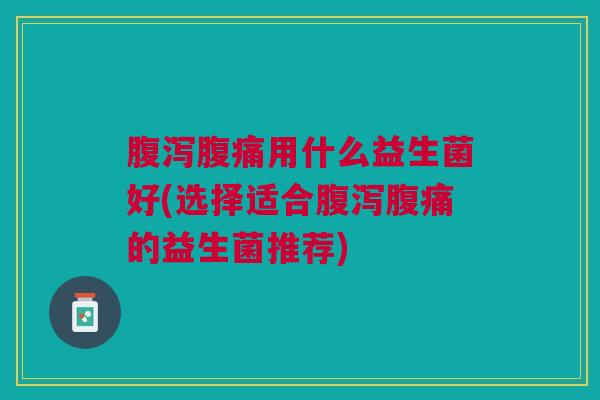 用什么益生菌好(选择适合的益生菌推荐) 用什么益生菌好(选择适合的益生菌推荐)