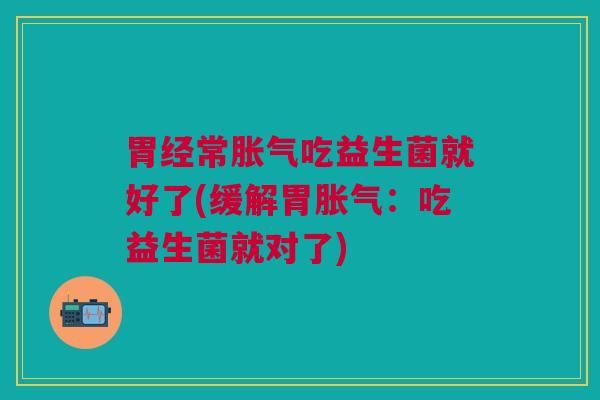 胃经常吃益生菌就好了(缓解胃:吃益生菌就对了) 胃经常吃益生菌就好了(缓解胃:吃益生菌就对了)