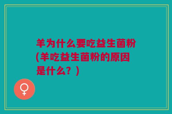 羊为什么要吃益生菌粉(羊吃益生菌粉的原因是什么?)
