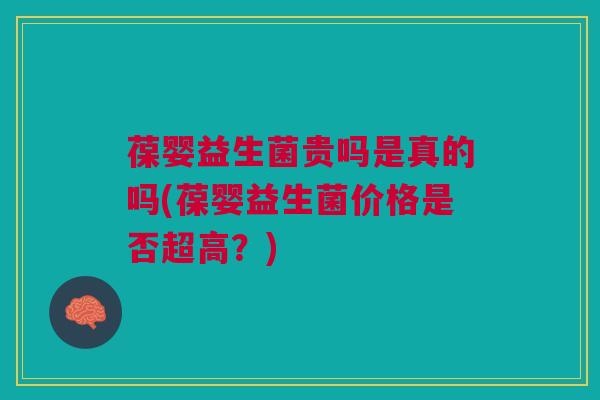 葆婴益生菌贵吗是真的吗(葆婴益生菌价格是否超高?)