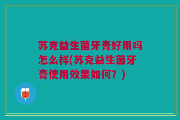 苏克益生菌牙膏好用吗怎么样(苏克益生菌牙膏使用效果如何?)