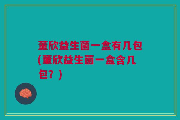 董欣益生菌一盒有几包(董欣益生菌一盒含几包?)