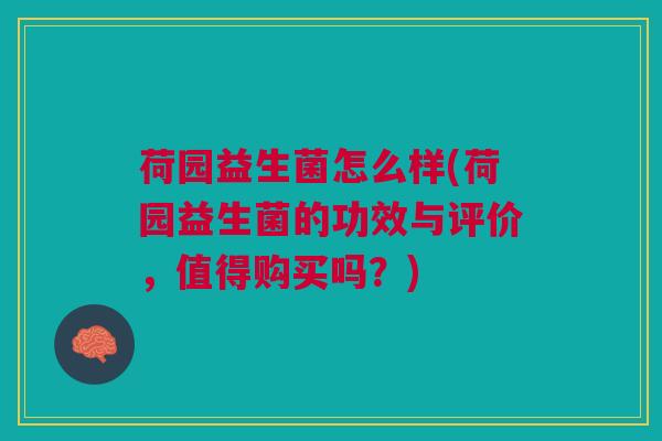荷园益生菌怎么样(荷园益生菌的功效与评价,值得购买吗?) 荷园益生菌怎么样(荷园益生菌的功效与评价,值得购买吗?)
