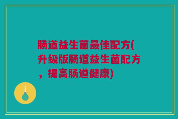 肠道益生菌佳配方(升级版肠道益生菌配方,提高肠道健康) 肠道益生菌佳配方(升级版肠道益生菌配方,提高肠道健康)