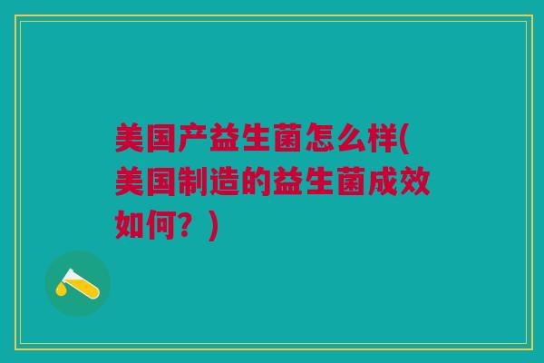 美国产益生菌怎么样(美国制造的益生菌成效如何?) 美国产益生菌怎么样(美国制造的益生菌成效如何?)