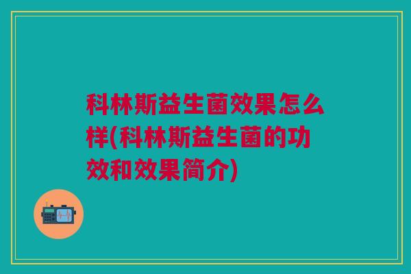 科林斯益生菌效果怎么样(科林斯益生菌的功效和效果简介)