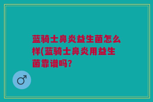 蓝骑士鼻炎益生菌怎么样(蓝骑士鼻炎用益生菌靠谱吗?
