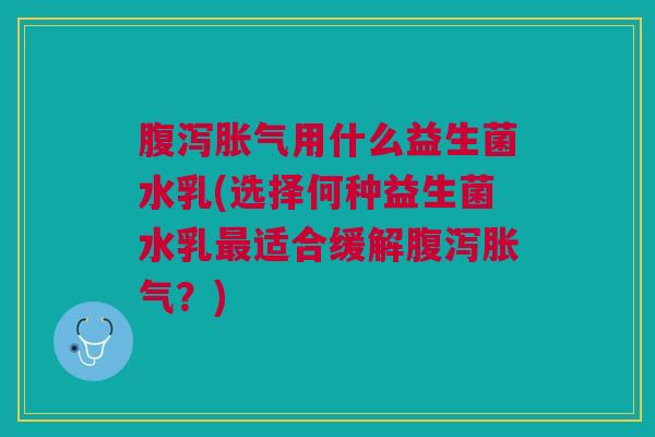 用什么益生菌水乳(选择何种益生菌水乳适合缓解?) 用什么益生菌水乳(选择何种益生菌水乳适合缓解?)