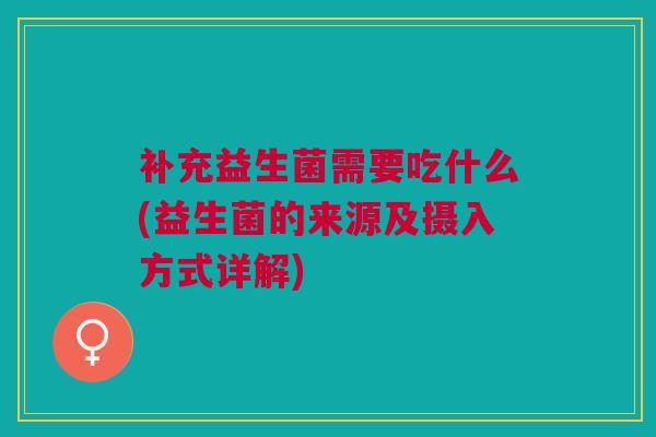 补充益生菌需要吃什么(益生菌的来源及摄入方式详解)
