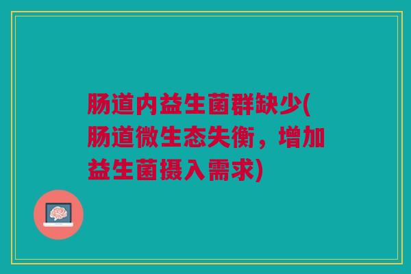 肠道内益生菌群缺少(肠道微生态失衡,增加益生菌摄入需求) 肠道内益生菌群缺少(肠道微生态失衡,增加益生菌摄入需求)