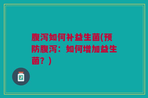 如何补益生菌(:如何增加益生菌?) 如何补益生菌(:如何增加益生菌?)
