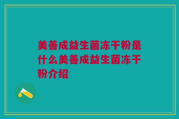 美善成益生菌冻干粉是什么美善成益生菌冻干粉介绍 美善成益生菌冻干粉是什么美善成益生菌冻干粉介绍