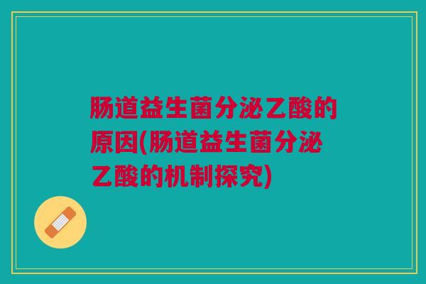 肠道益生菌分泌乙酸的原因(肠道益生菌分泌乙酸的机制探究)