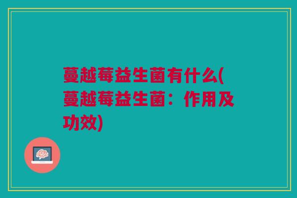 蔓越莓益生菌有什么(蔓越莓益生菌:作用及功效)