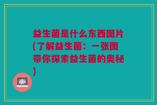 益生菌是什么东西图片(了解益生菌:一张图带你探索益生菌的奥秘)