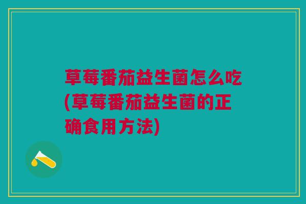草莓番茄益生菌怎么吃(草莓番茄益生菌的正确食用方法)