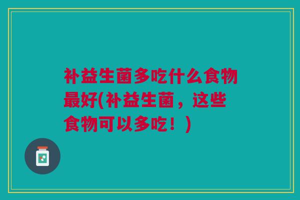 补益生菌多吃什么食物好(补益生菌，这些食物可以多吃！)