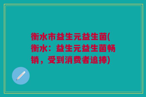 衡水市益生元益生菌(衡水:益生元益生菌畅销,受到消费者追捧)