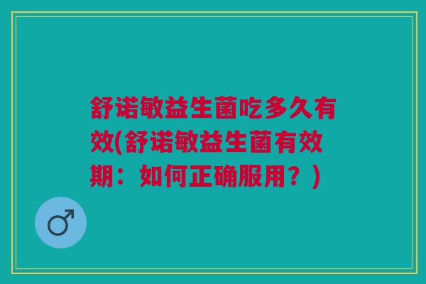 舒诺敏益生菌吃多久有效(舒诺敏益生菌有效期:如何正确服用?)