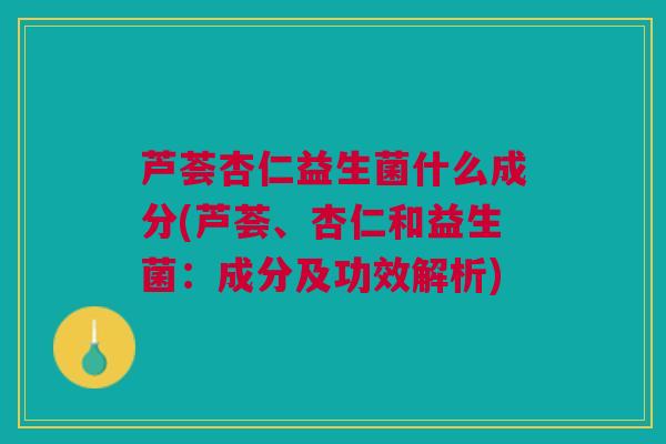 芦荟杏仁益生菌什么成分(芦荟、杏仁和益生菌:成分及功效解析) 芦荟杏仁益生菌什么成分(芦荟、杏仁和益生菌:成分及功效解析)