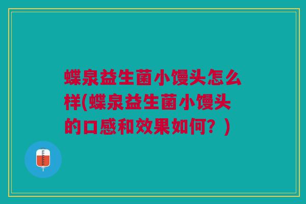 蝶泉益生菌小馒头怎么样(蝶泉益生菌小馒头的口感和效果如何?) 蝶泉益生菌小馒头怎么样(蝶泉益生菌小馒头的口感和效果如何?)