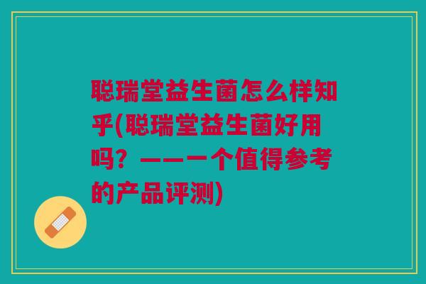 聪瑞堂益生菌怎么样知乎(聪瑞堂益生菌好用吗?——一个值得参考的产品评测) 聪瑞堂益生菌怎么样知乎(聪瑞堂益生菌好用吗?——一个值得参考的产品评测)