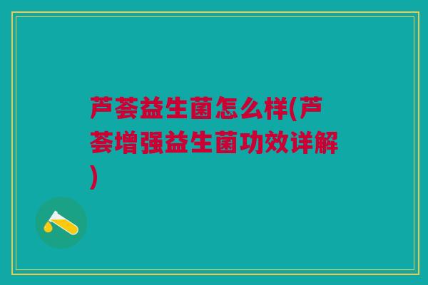 芦荟益生菌怎么样(芦荟增强益生菌功效详解)