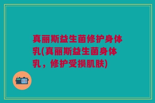 真丽斯益生菌修护身体乳(真丽斯益生菌身体乳，修护受损肌肤)