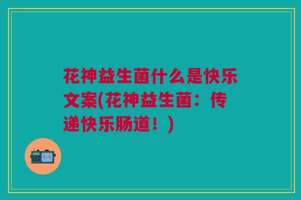 花神益生菌什么是快乐文案(花神益生菌:传递快乐肠道!)