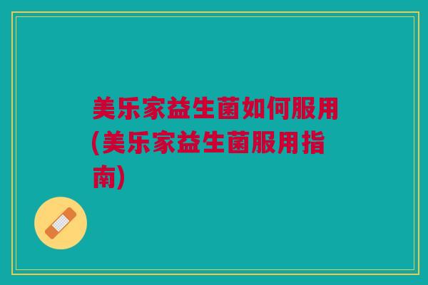 美乐家益生菌如何服用(美乐家益生菌服用指南) 美乐家益生菌如何服用(美乐家益生菌服用指南)