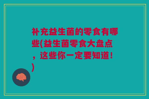 补充益生菌的零食有哪些(益生菌零食大盘点,这些你一定要知道!) 补充益生菌的零食有哪些(益生菌零食大盘点,这些你一定要知道!)