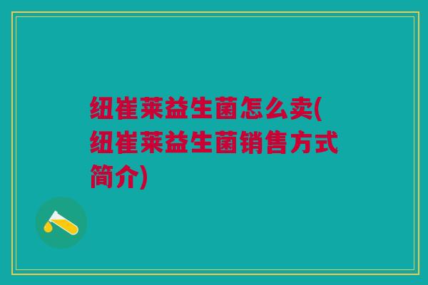 纽崔莱益生菌怎么卖(纽崔莱益生菌销售方式简介)