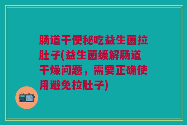 肠道干吃益生菌拉肚子(益生菌缓解肠道干燥问题,需要正确使用避免拉肚子) 肠道干吃益生菌拉肚子(益生菌缓解肠道干燥问题,需要正确使用避免拉肚子)