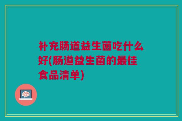补充肠道益生菌吃什么好(肠道益生菌的最佳食品清单)