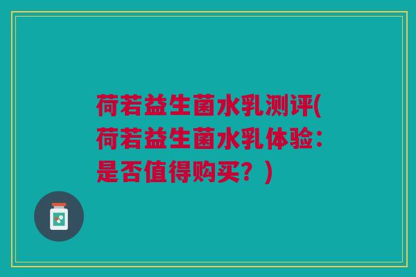 荷若益生菌水乳测评(荷若益生菌水乳体验:是否值得购买?) 荷若益生菌水乳测评(荷若益生菌水乳体验:是否值得购买?)
