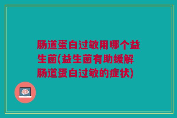 肠道蛋白用哪个益生菌(益生菌有助缓解肠道蛋白的症状)