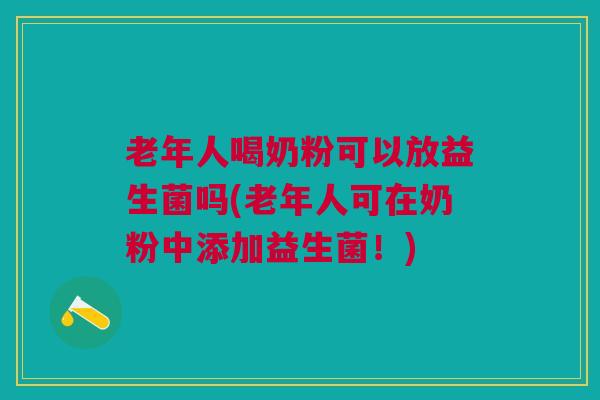 老年人喝奶粉可以放益生菌吗(老年人可在奶粉中添加益生菌!)