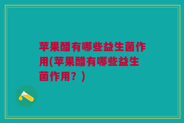 苹果醋有哪些益生菌作用(苹果醋有哪些益生菌作用?)