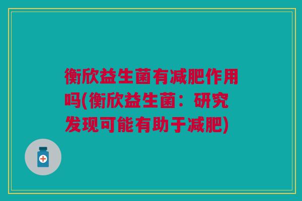 衡欣益生菌有减肥作用吗(衡欣益生菌:研究发现可能有助于减肥)